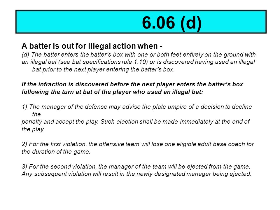 6.06 (d) A batter is out for illegal action when -