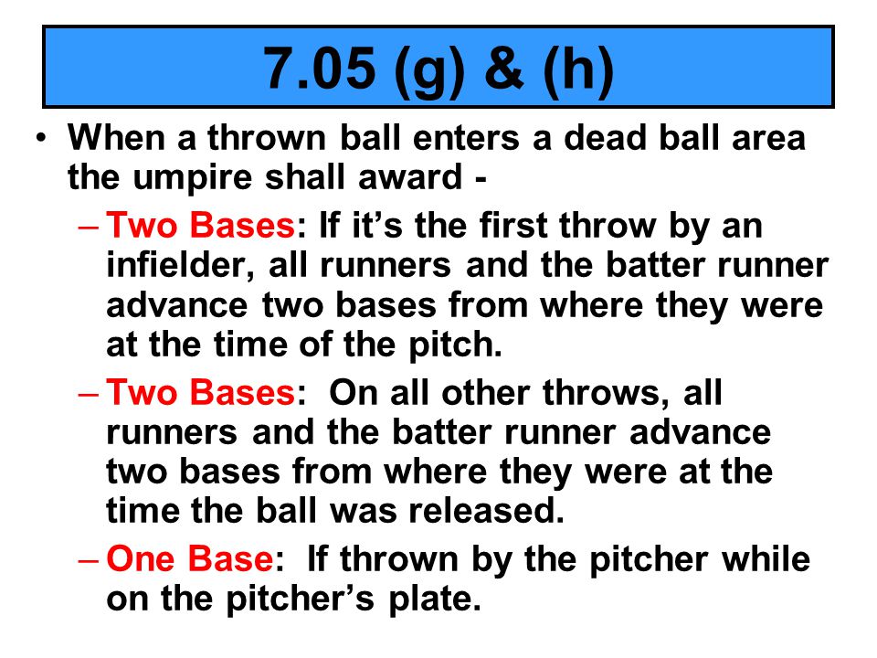 7.05 (g) & (h) When a thrown ball enters a dead ball area the umpire shall award -