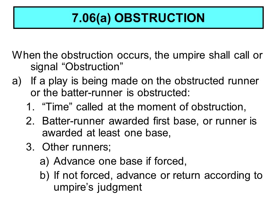 7.06(a) OBSTRUCTION When the obstruction occurs, the umpire shall call or signal Obstruction