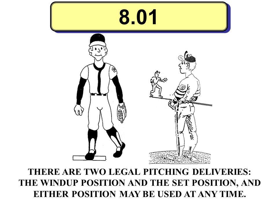 8.01 A pitcher may pitch from the Wind-up or the Set Position (stretch). THERE ARE TWO LEGAL PITCHING DELIVERIES: