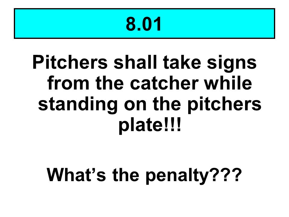 8.01 Pitchers shall take signs from the catcher while standing on the pitchers plate!!! What’s the penalty