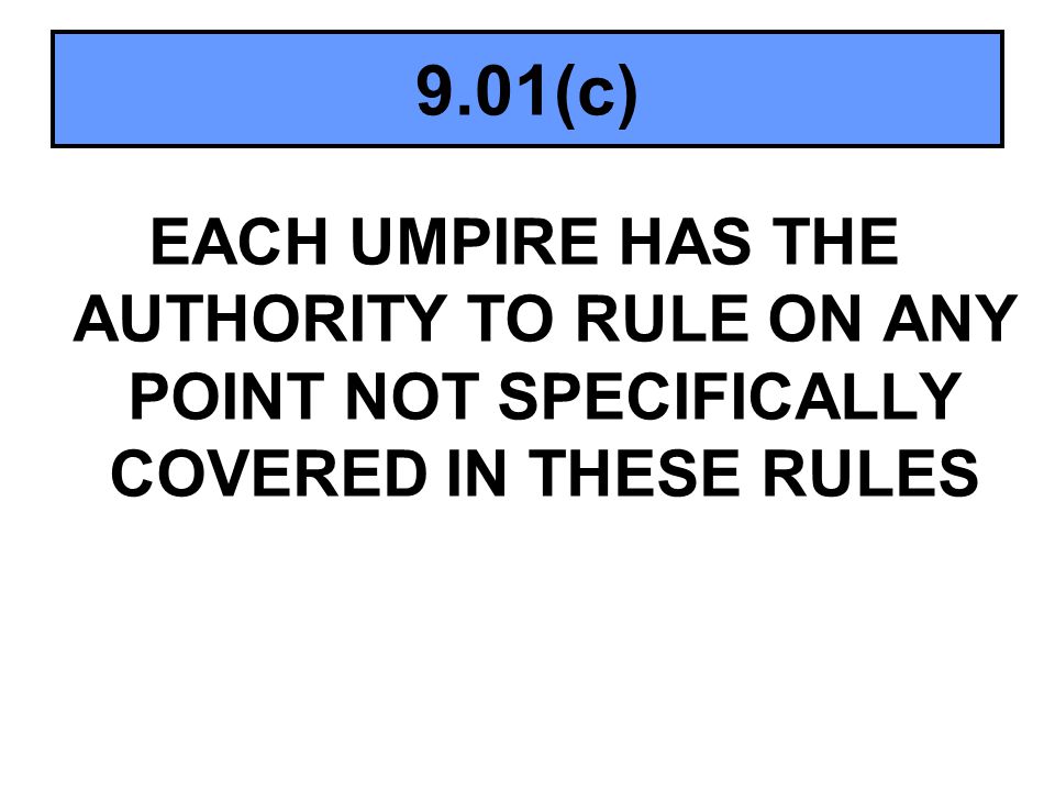 9.01(c) EACH UMPIRE HAS THE AUTHORITY TO RULE ON ANY POINT NOT SPECIFICALLY COVERED IN THESE RULES.