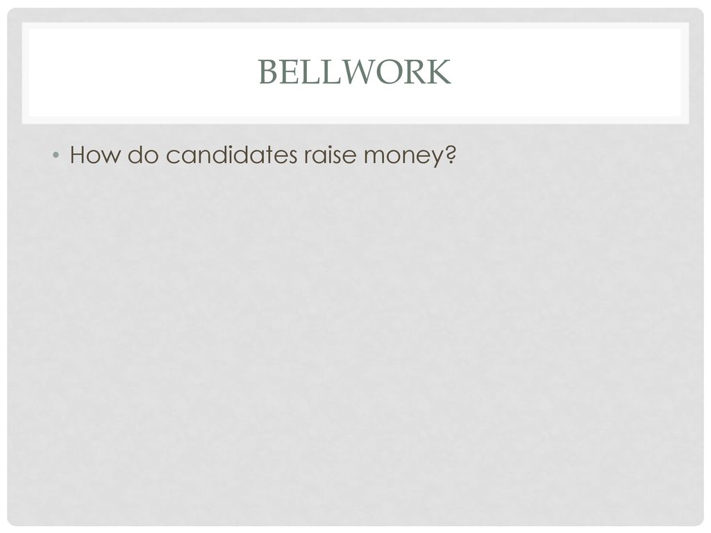 Bellwork How do candidates raise money