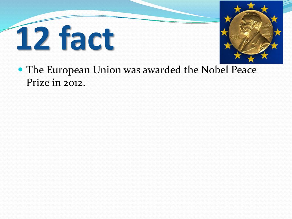 12 fact The European Union was awarded the Nobel Peace Prize in 2012.