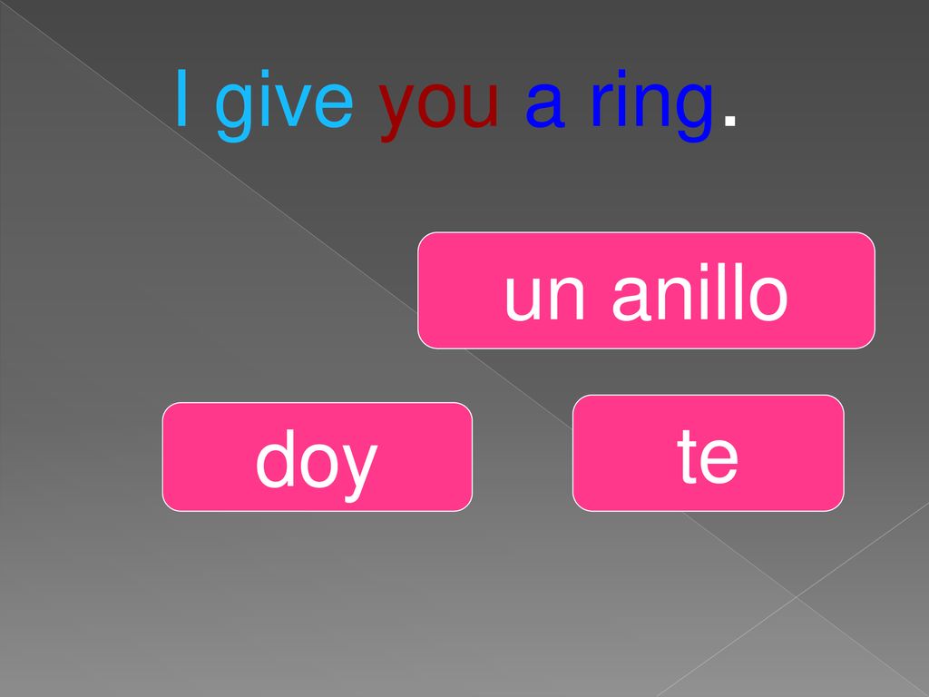 I give you a ring. un anillo te doy