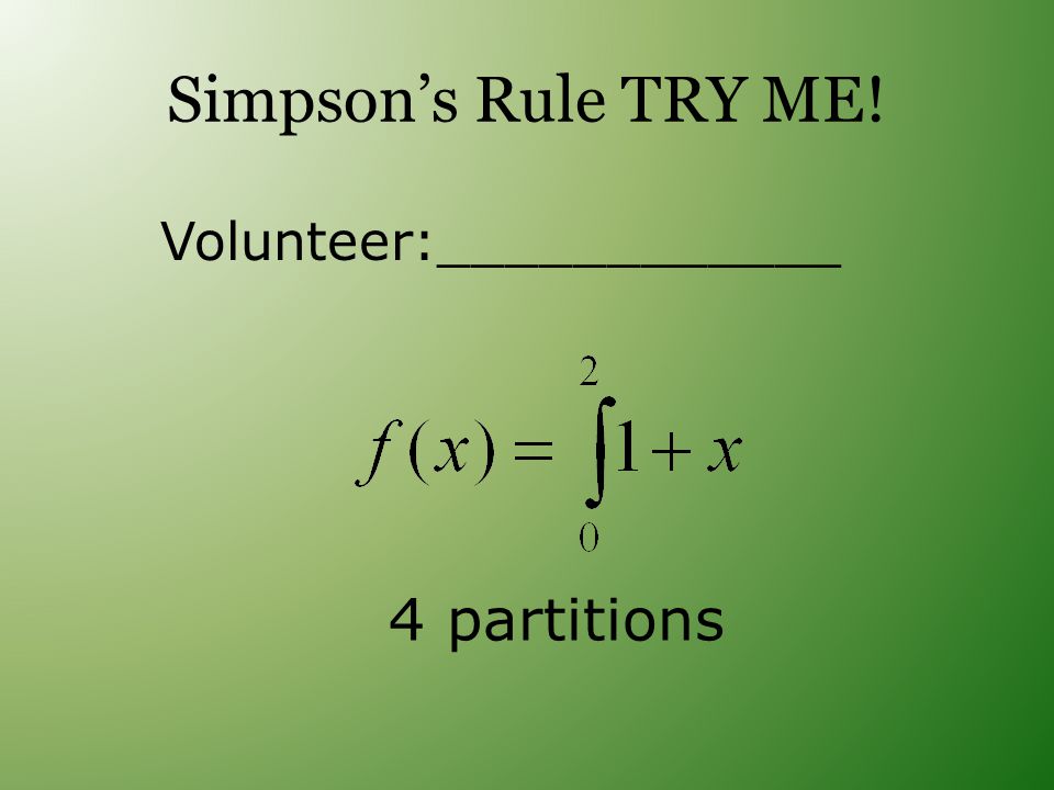 Simpson’s Rule TRY ME! Volunteer:____________ 4 partitions