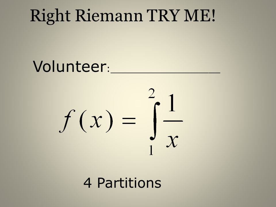 Right Riemann TRY ME! Volunteer:___________________ 4 Partitions