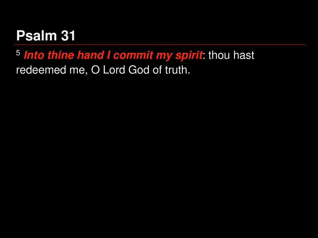 Psalm 31 5 Into thine hand I commit my spirit: thou hast redeemed me, O Lord God of truth.