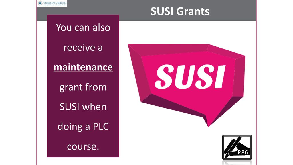 SUSI Grants You can also receive a maintenance grant from SUSI when doing a PLC course. P.86
