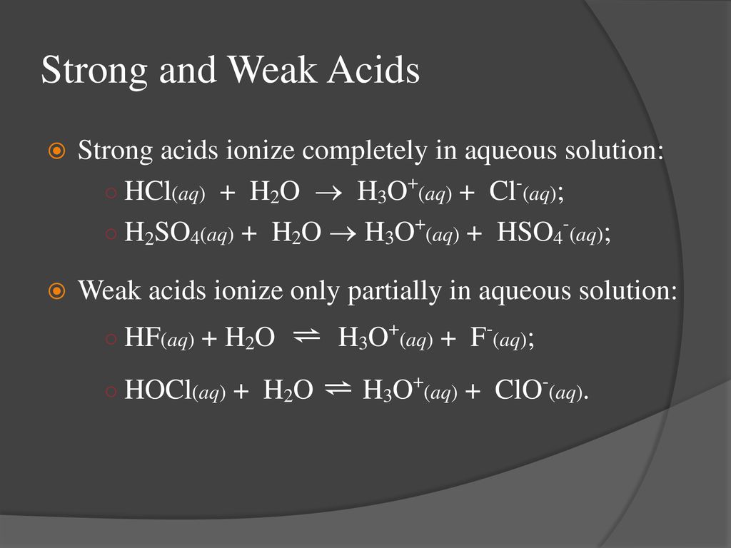 Strong and Weak Acids Strong acids ionize completely in aqueous solution: HCl(aq) + H2O  H3O+(aq) + Cl-(aq);