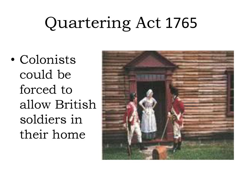 Quartering Act 1765 Colonists could be forced to allow British soldiers in their home