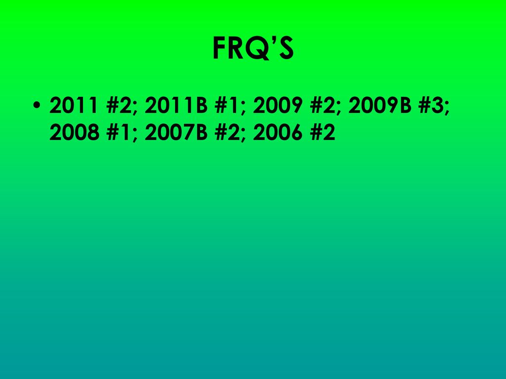 FRQ’S 2011 #2; 2011B #1; 2009 #2; 2009B #3; 2008 #1; 2007B #2; 2006 #2
