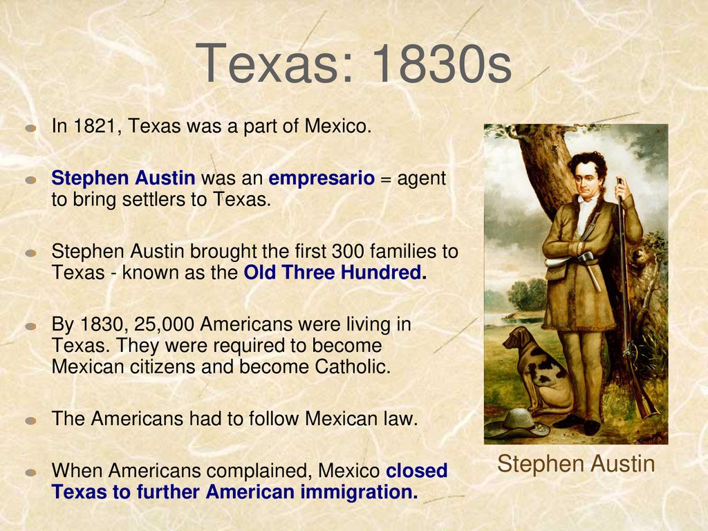 Texas: 1830s Stephen Austin In 1821, Texas was a part of Mexico.