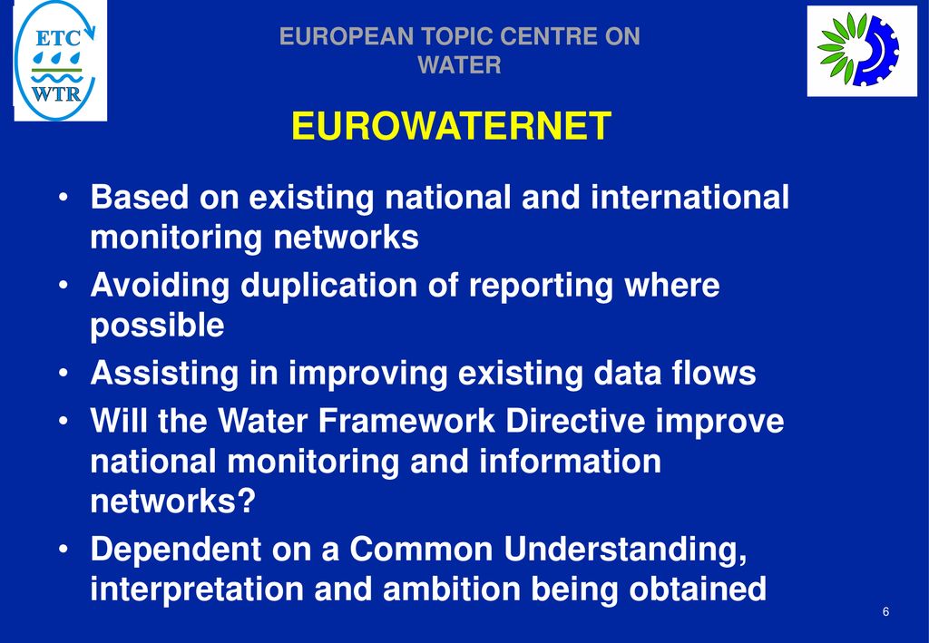 EUROWATERNET Based on existing national and international monitoring networks. Avoiding duplication of reporting where possible.