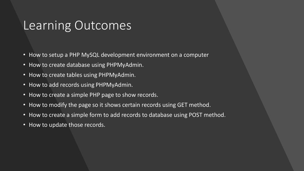 Learning Outcomes How to setup a PHP MySQL development environment on a computer. How to create database using PHPMyAdmin.