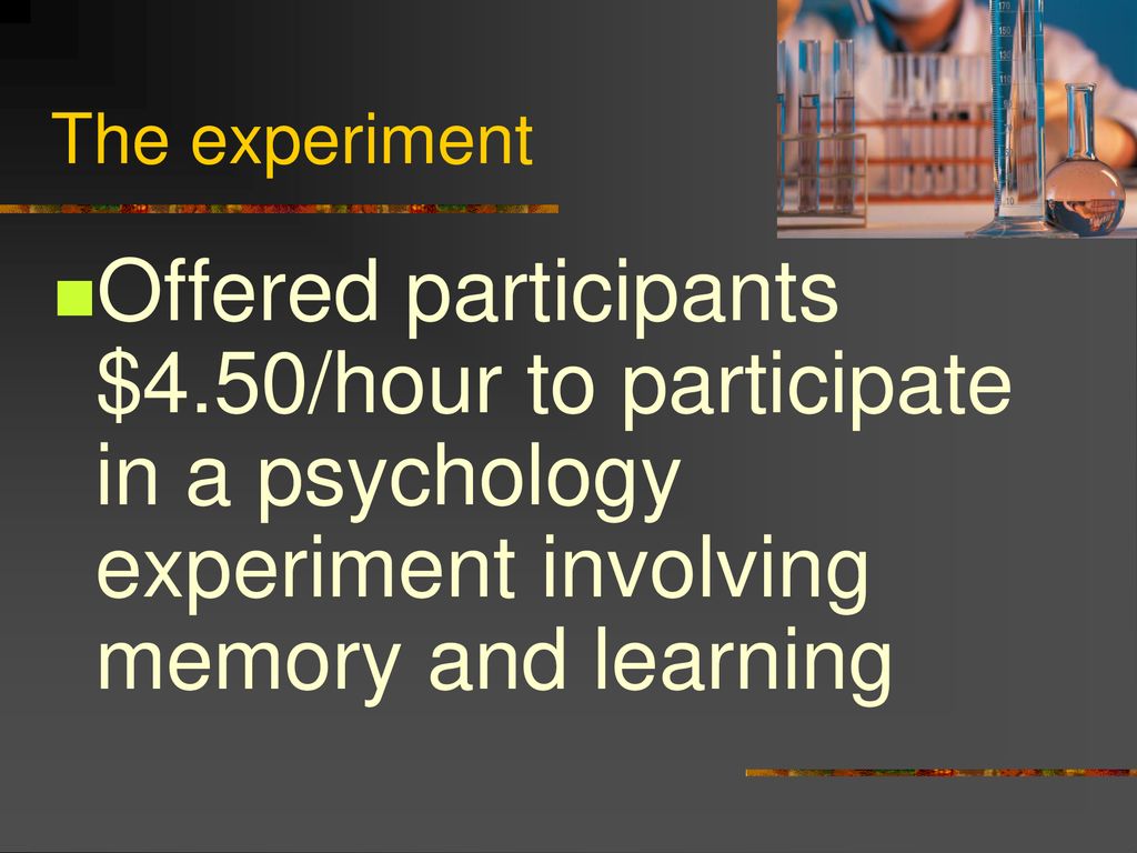 The experiment Offered participants $4.50/hour to participate in a psychology experiment involving memory and learning.