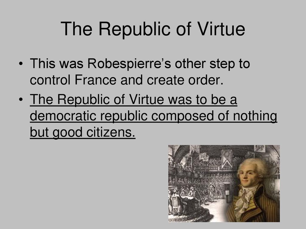 The Republic of Virtue This was Robespierre’s other step to control France and create order.