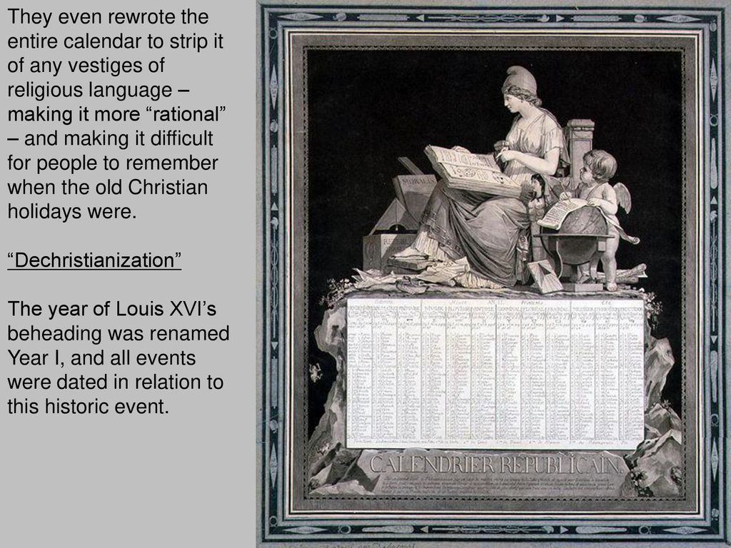 They even rewrote the entire calendar to strip it of any vestiges of religious language – making it more rational – and making it difficult for people to remember when the old Christian holidays were.
