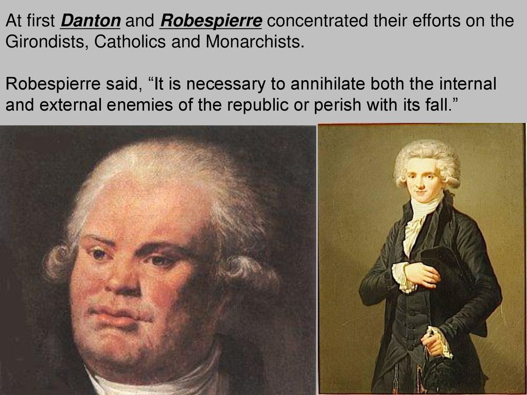 At first Danton and Robespierre concentrated their efforts on the Girondists, Catholics and Monarchists.