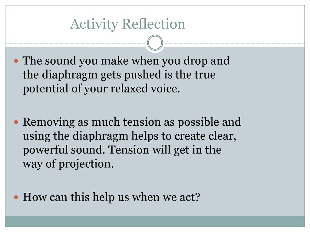 Activity Reflection The sound you make when you drop and the diaphragm gets pushed is the true potential of your relaxed voice.
