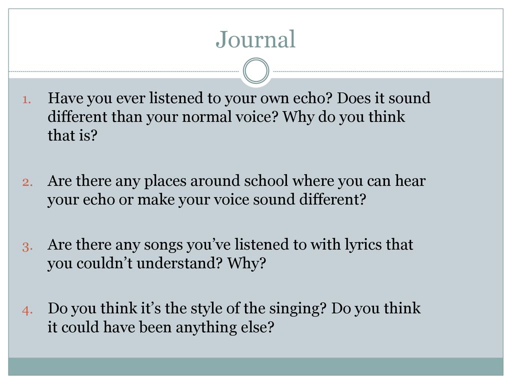 Journal Have you ever listened to your own echo Does it sound different than your normal voice Why do you think that is