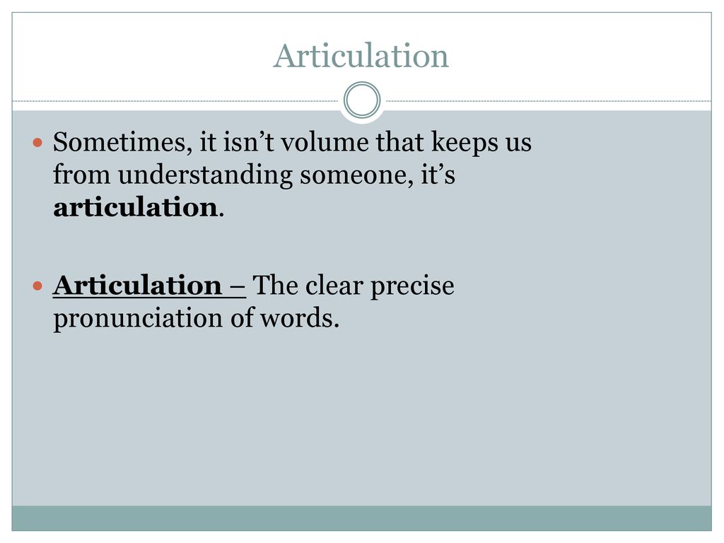 Articulation Sometimes, it isn’t volume that keeps us from understanding someone, it’s articulation.