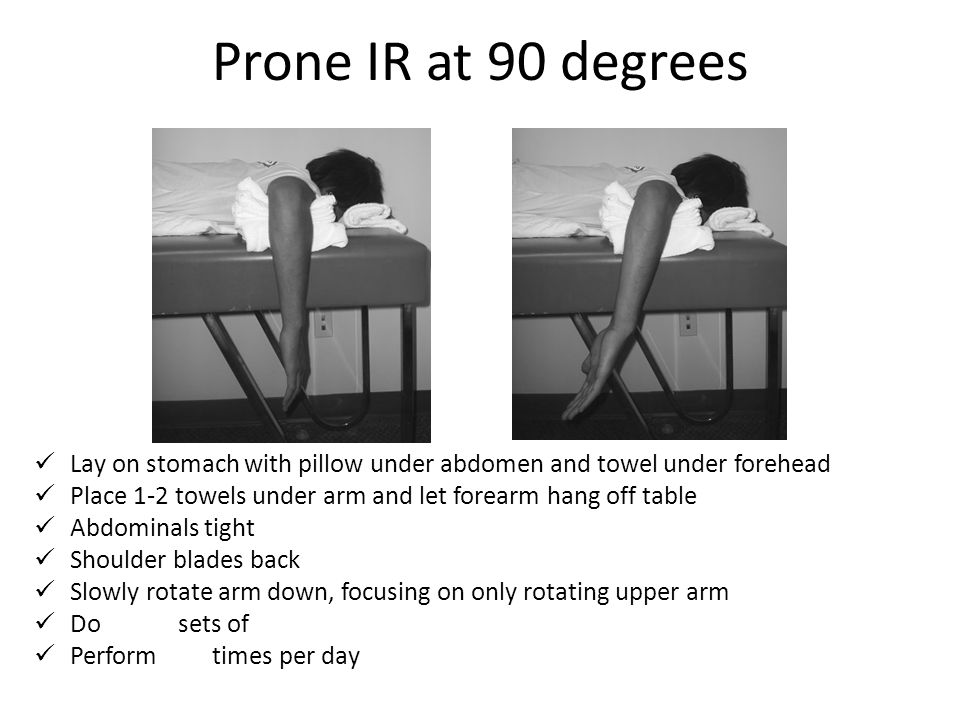 Prone IR at 90 degrees Lay on stomach with pillow under abdomen and towel under forehead. Place 1-2 towels under arm and let forearm hang off table.