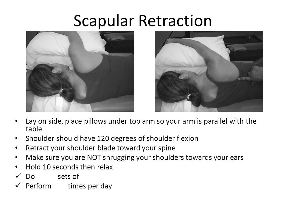 Scapular Retraction Lay on side, place pillows under top arm so your arm is parallel with the table.
