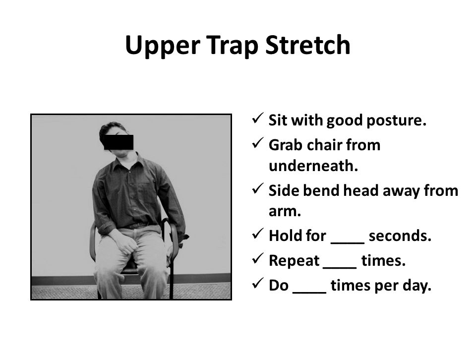 Upper Trap Stretch Sit with good posture. Grab chair from underneath.