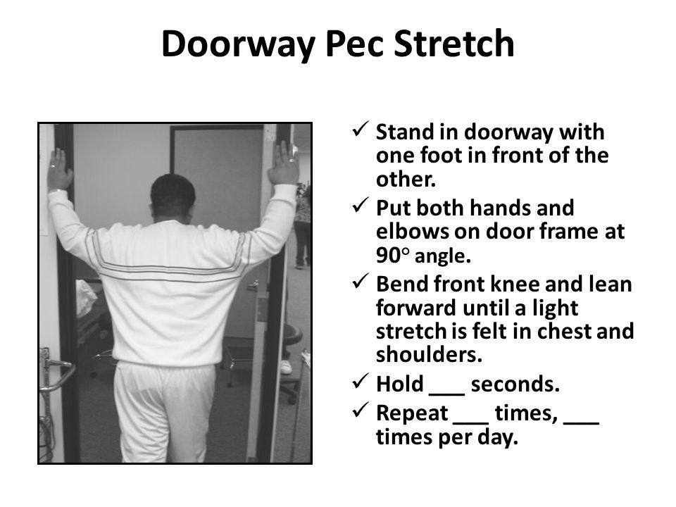 Doorway Pec Stretch Stand in doorway with one foot in front of the other. Put both hands and elbows on door frame at 90° angle.