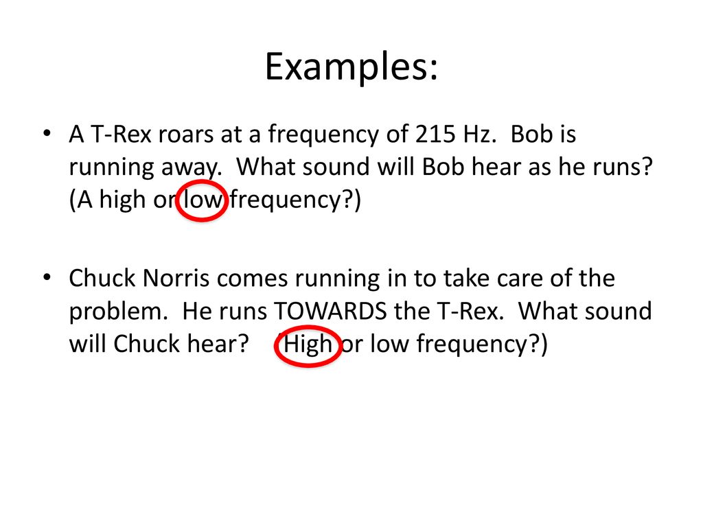 Examples: A T-Rex roars at a frequency of 215 Hz. Bob is running away. What sound will Bob hear as he runs (A high or low frequency )