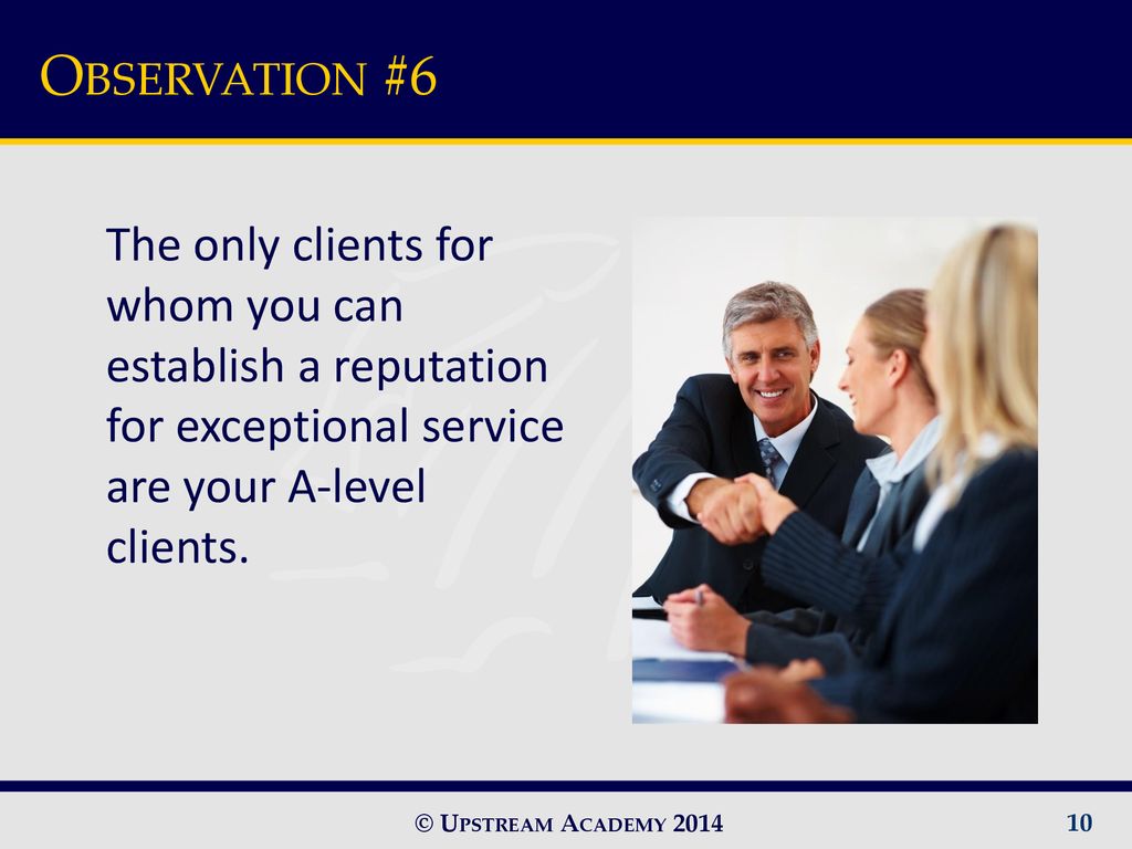 Observation #6 The only clients for whom you can establish a reputation for exceptional service are your A-level clients.