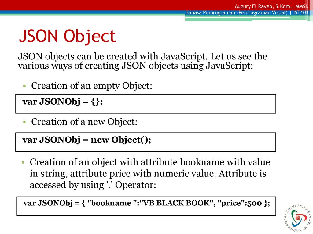 JSON Object JSON objects can be created with JavaScript. Let us see the various ways of creating JSON objects using JavaScript:
