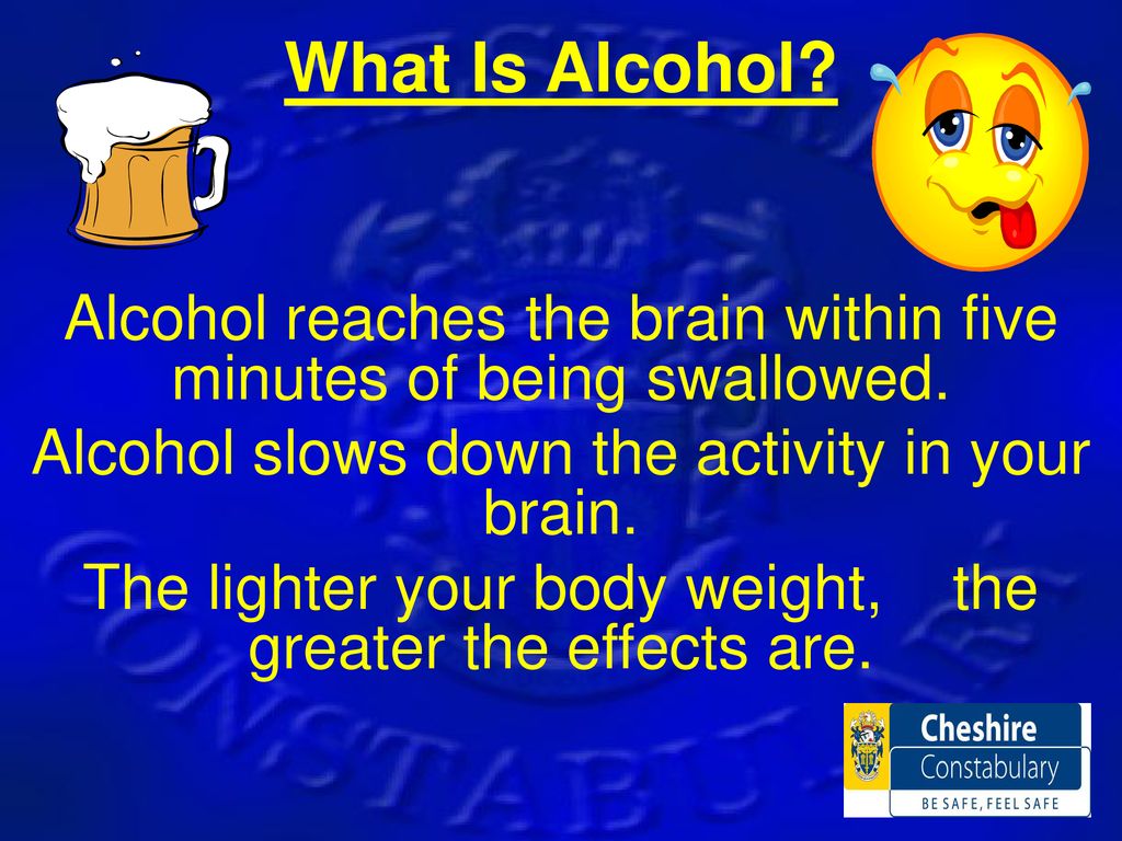 What Is Alcohol Alcohol reaches the brain within five minutes of being swallowed. Alcohol slows down the activity in your brain.