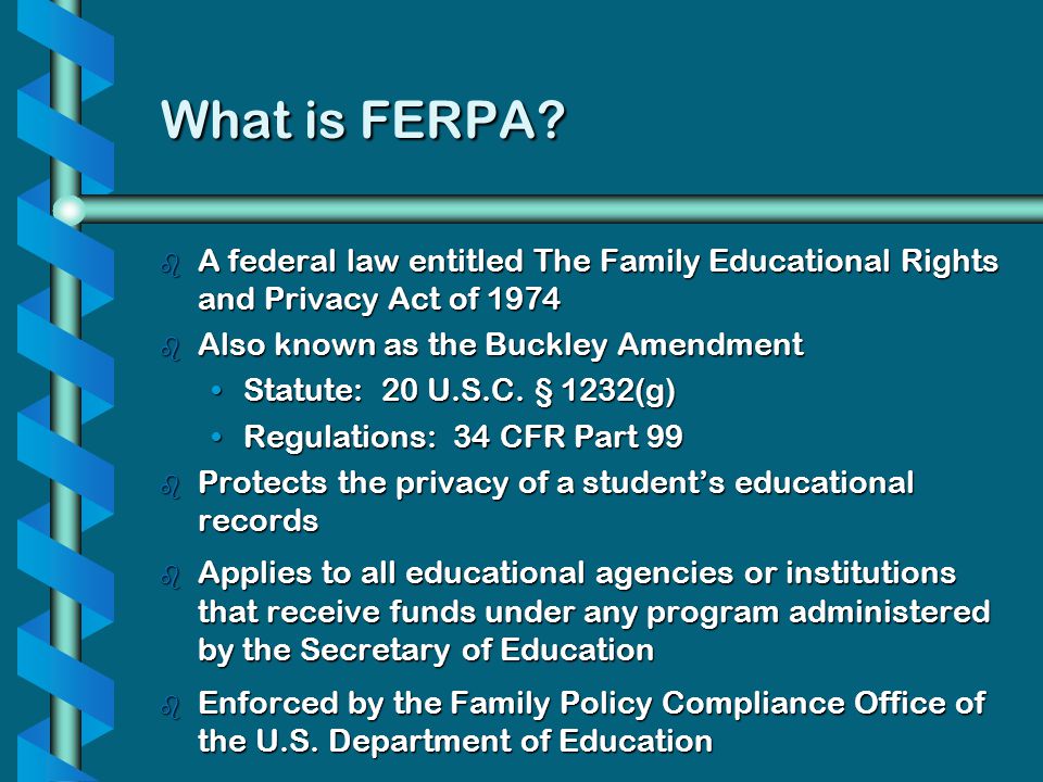 What is FERPA A federal law entitled The Family Educational Rights and Privacy Act of Also known as the Buckley Amendment.