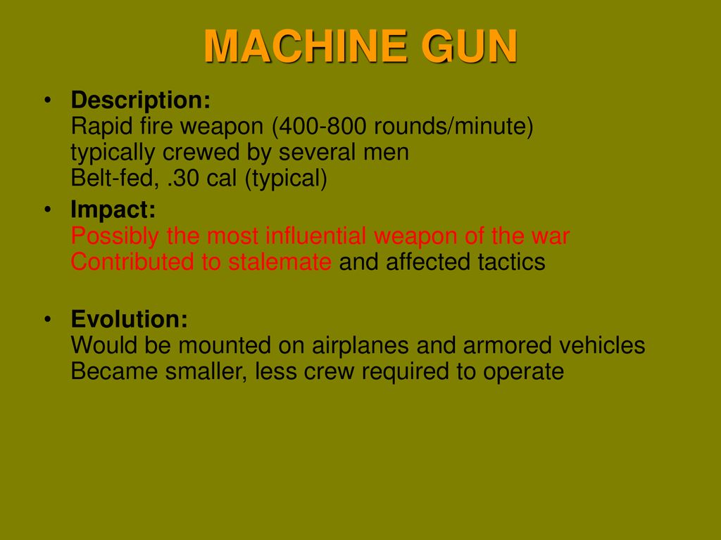 MACHINE GUN Description: Rapid fire weapon ( rounds/minute) typically crewed by several men Belt-fed, .30 cal (typical)
