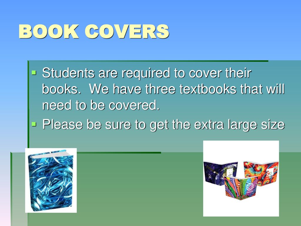 BOOK COVERS Students are required to cover their books. We have three textbooks that will need to be covered.