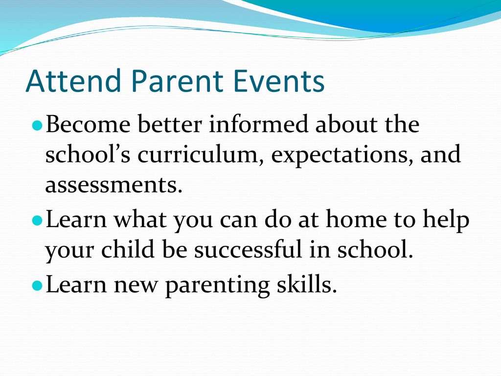 Attend Parent Events Become better informed about the school’s curriculum, expectations, and assessments.