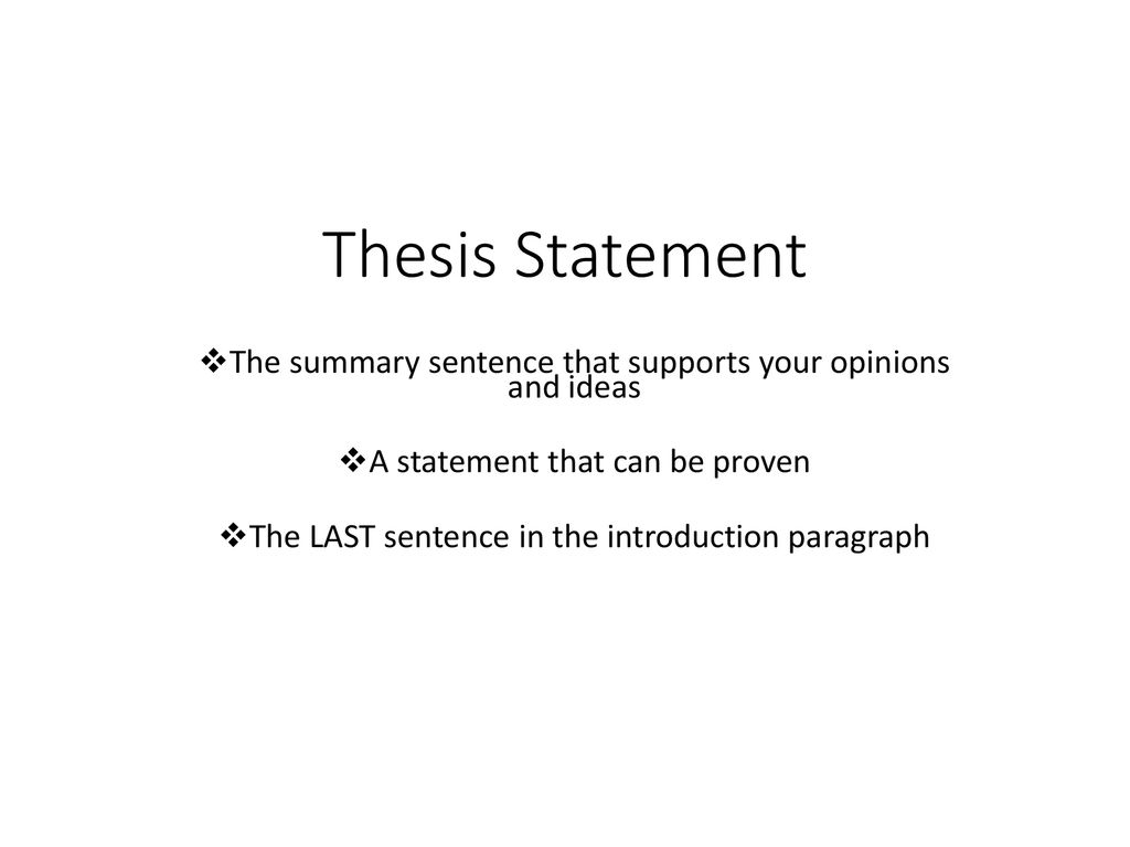 Thesis Statement The summary sentence that supports your opinions and ideas. A statement that can be proven.