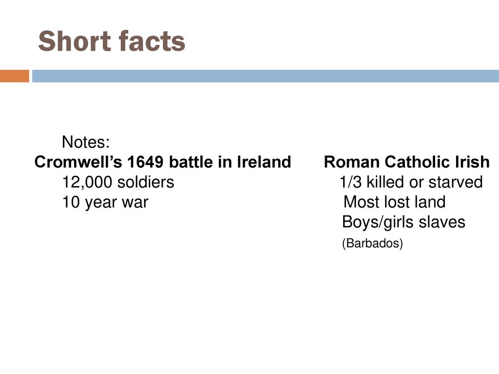Short facts Notes: Cromwell’s 1649 battle in Ireland Roman Catholic Irish. 12,000 soldiers 1/3 killed or starved.