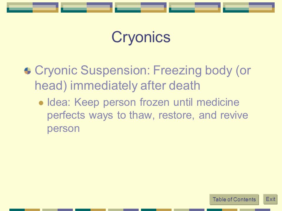 Cryonics Cryonic Suspension: Freezing body (or head) immediately after death.
