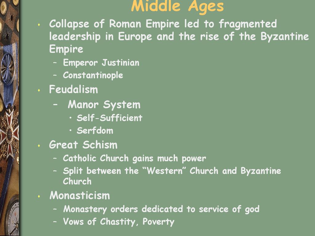 Middle Ages Collapse of Roman Empire led to fragmented leadership in Europe and the rise of the Byzantine Empire.