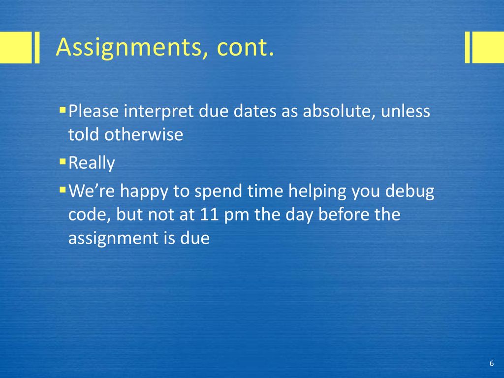 Assignments, cont. Please interpret due dates as absolute, unless told otherwise. Really.