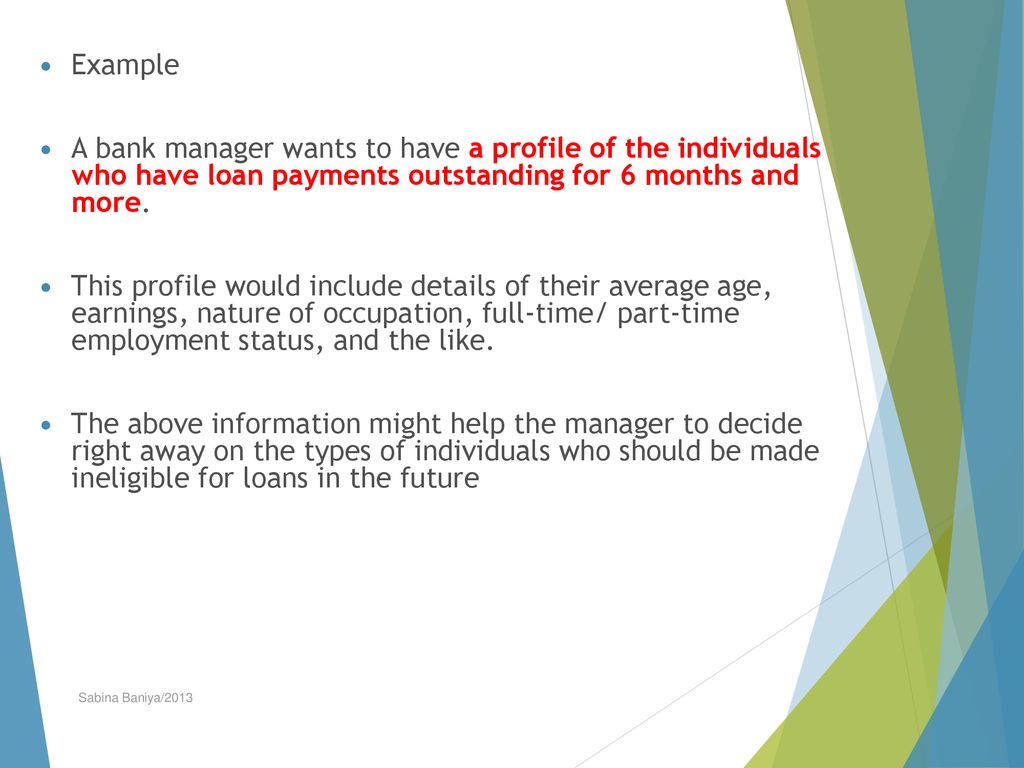 Example A bank manager wants to have a profile of the individuals who have loan payments outstanding for 6 months and more.