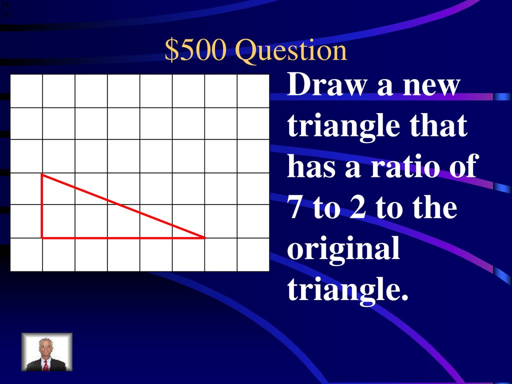 $500 Question Draw a new triangle that has a ratio of 7 to 2 to the original triangle.