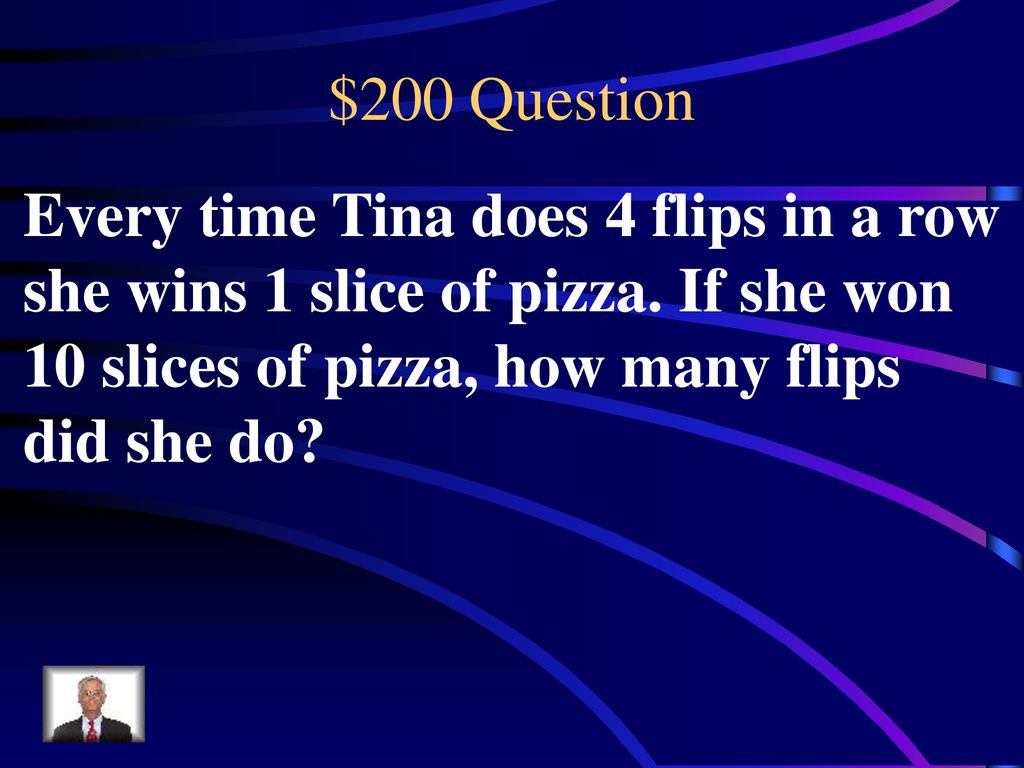 $200 Question Every time Tina does 4 flips in a row she wins 1 slice of pizza.