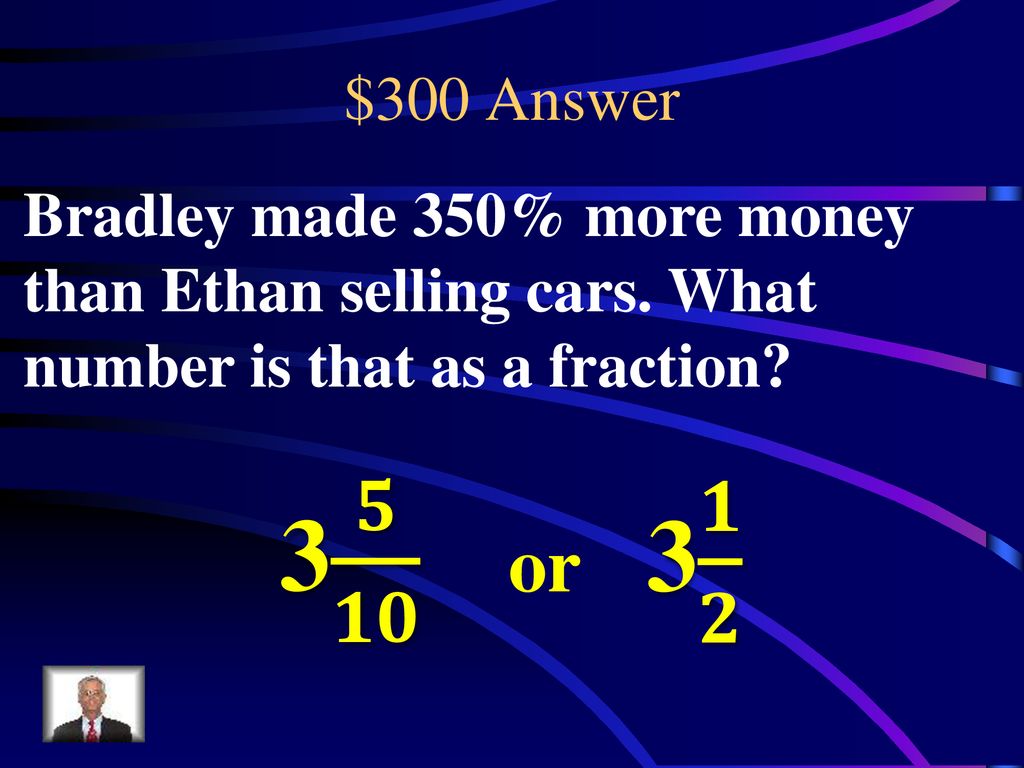 $300 Answer Bradley made 350% more money than Ethan selling cars. What number is that as a fraction