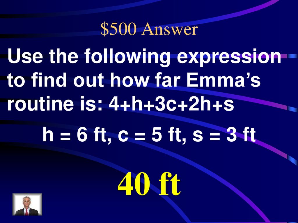 $500 Answer Use the following expression to find out how far Emma’s routine is: 4+h+3c+2h+s. h = 6 ft, c = 5 ft, s = 3 ft.