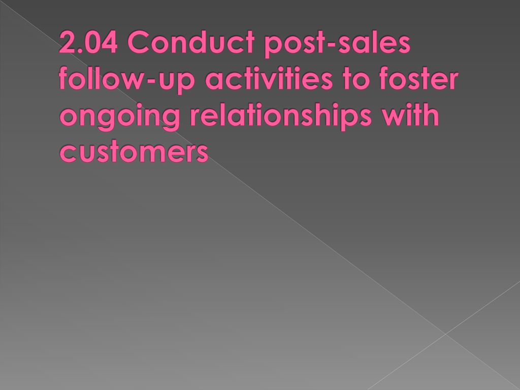 2.04 Conduct post-sales follow-up activities to foster ongoing relationships with customers
