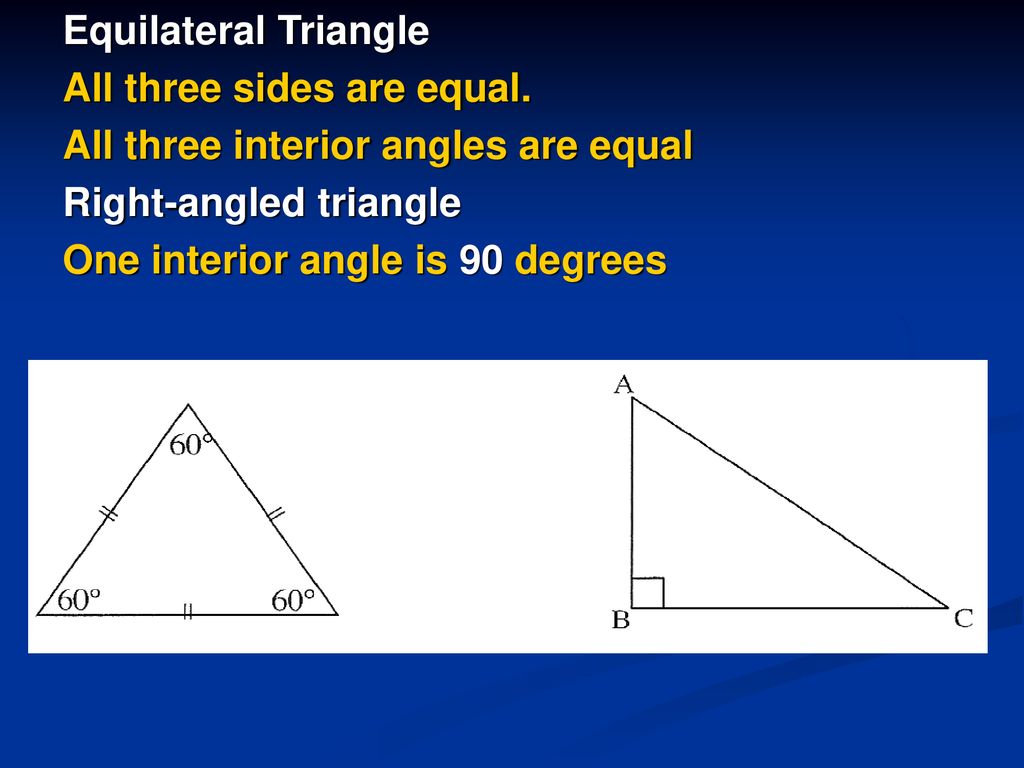 Equilateral Triangle All three sides are equal. All three interior angles are equal. Right-angled triangle.